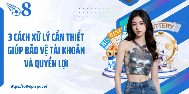 3 cách xử lý cần thiết giúp bảo vệ tài khoản và quyền lợi