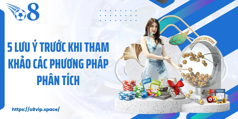 5 lưu ý trước khi tham khảo các phương pháp phân tích