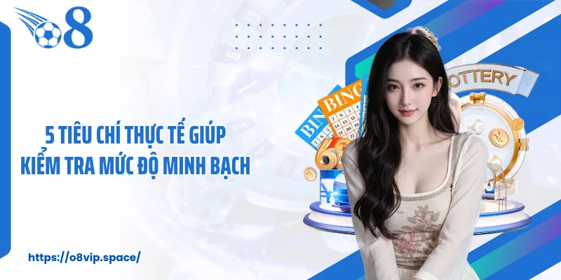 5 tiêu chí thực tế giúp kiểm tra mức độ minh bạch