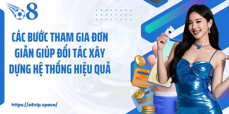 Các bước tham gia đơn giản giúp đối tác xây dựng hệ thống hiệu quả