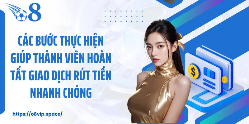 Các bước thực hiện giúp thành viên hoàn tất giao dịch rút tiền nhanh chóng