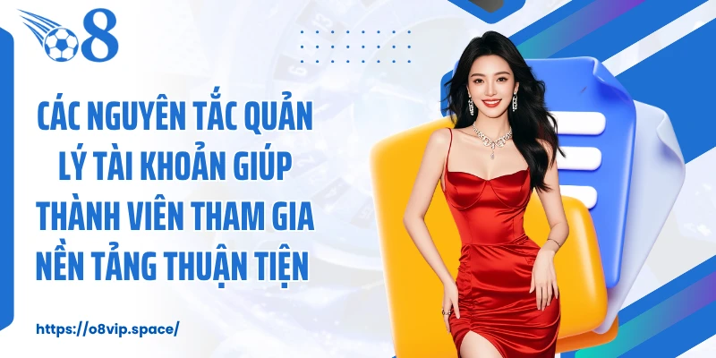 Các nguyên tắc quản lý tài khoản giúp thành viên tham gia nền tảng thuận tiện