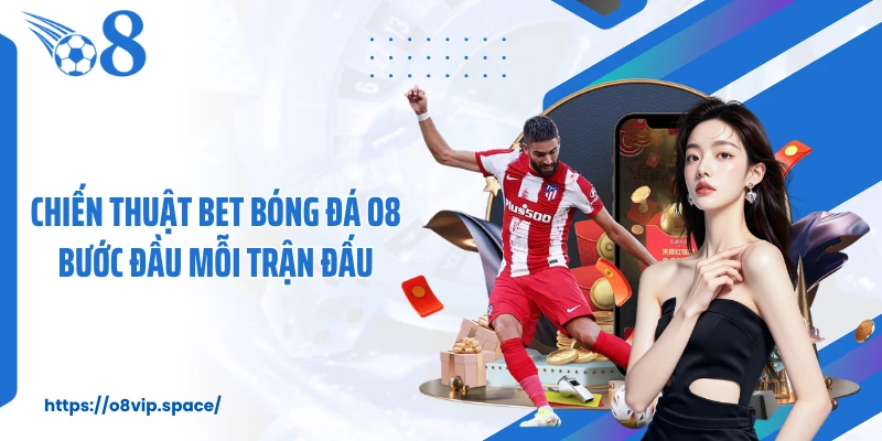 Chiến thuật bet bóng đá O8 bước đầu mỗi trận đấu