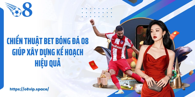 Chiến Thuật Bet Bóng Đá O8 Giúp Xây Dựng Kế Hoạch Hiệu Quả