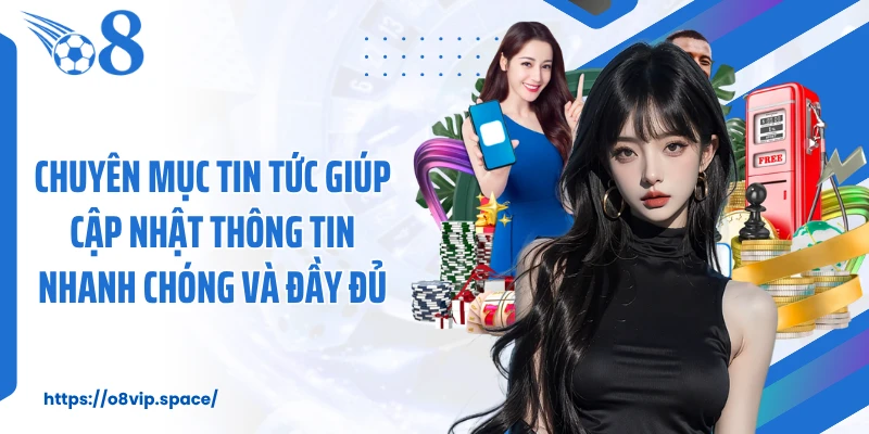 Chuyên mục tin tức giúp cập nhật thông tin nhanh chóng và đầy đủ