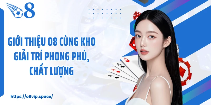 Giới thiệu O8 cùng kho giải trí phong phú, chất lượng