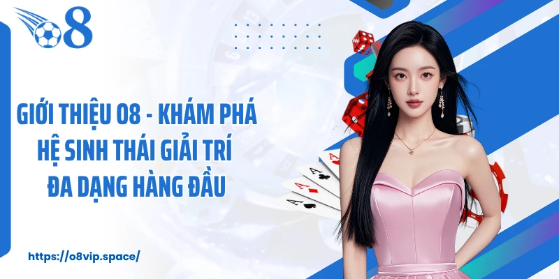 Giới Thiệu O8 - Khám Phá Hệ Sinh Thái Giải Trí Đa Dạng Hàng Đầu