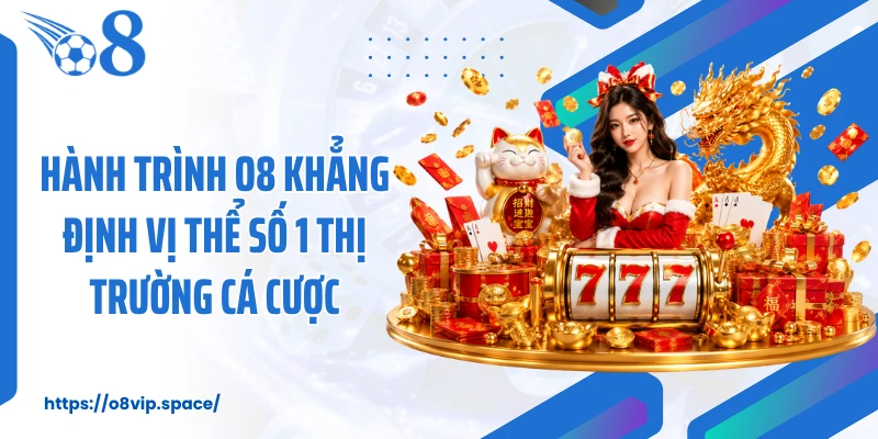 Hành trình O8 khẳng định vị thể số 1 thị trường cá cược
