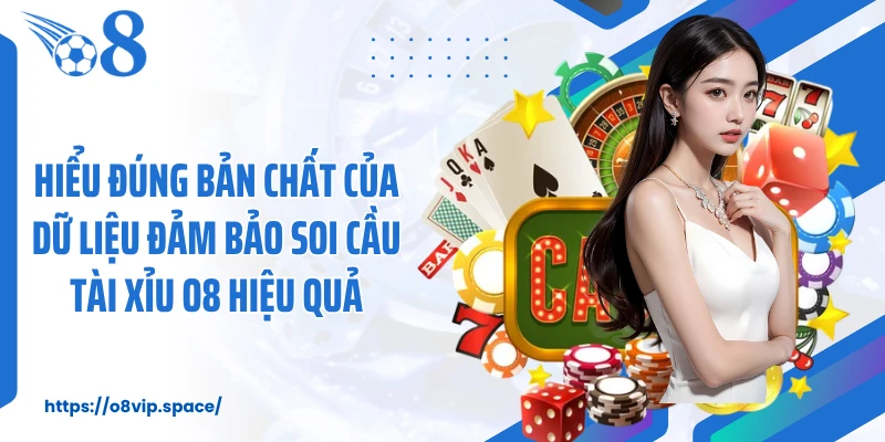Hiểu đúng bản chất của dữ liệu đảm bảo soi cầu tài xỉu O8 hiệu quả