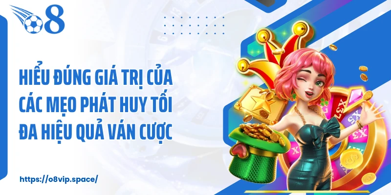 Hiểu đúng giá trị của các mẹo phát huy tối đa hiệu quả ván cược