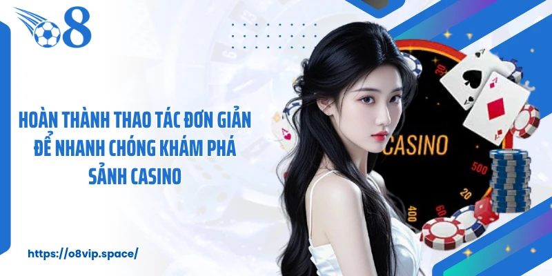 Hoàn thành thao tác đơn giản để nhanh chóng khám phá sảnh casino