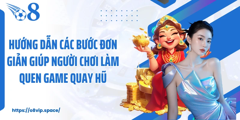 Hướng dẫn các bước đơn giản giúp người chơi làm quen game quay hũ