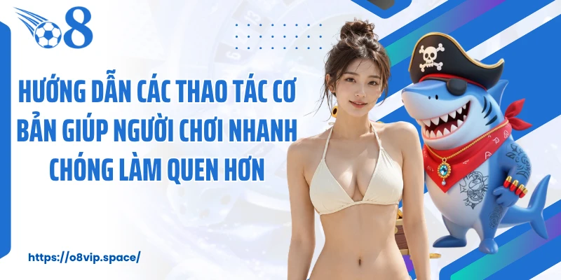Hướng dẫn các thao tác cơ bản giúp người chơi nhanh chóng làm quen hơn