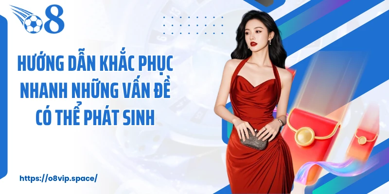 Hướng dẫn khắc phục nhanh những vấn đề có thể phát sinh