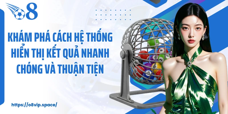 Khám phá cách hệ thống hiển thị kết quả nhanh chóng và thuận tiện