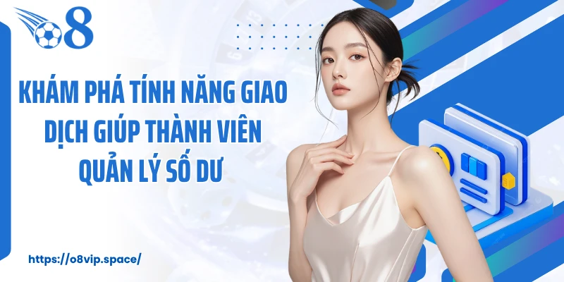 Khám phá tính năng giao dịch giúp thành viên quản lý số dư