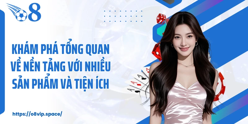 Khám phá tổng quan về nền tảng với nhiều sản phẩm và tiện ích