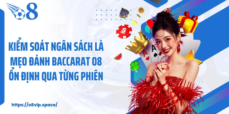 Kiểm soát ngân sách là mẹo đánh Baccarat O8 ổn định qua từng phiên