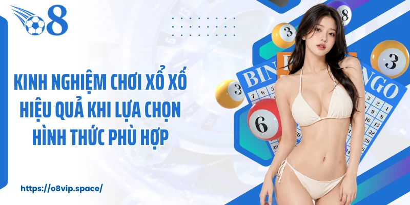Kinh nghiệm chơi xổ xố hiệu quả khi lựa chọn hình thức phù hợp