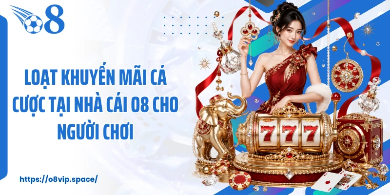 Loạt khuyến mãi cá cược tại nhà cái O8 cho người chơi