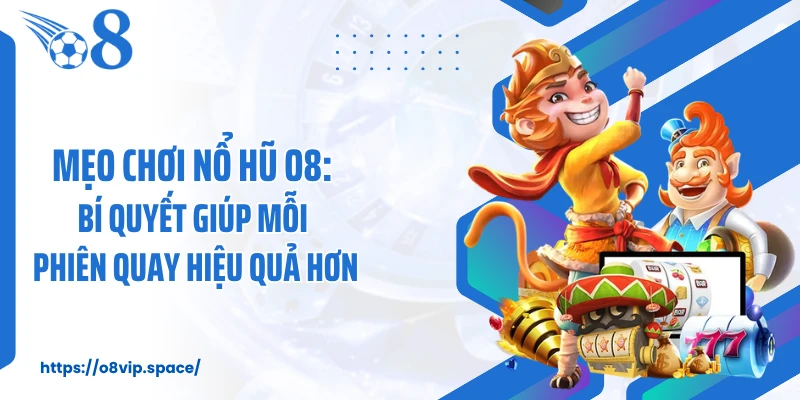 Mẹo Chơi Nổ Hũ O8: Bí Quyết Giúp Mỗi Phiên Quay Hiệu Quả Hơn