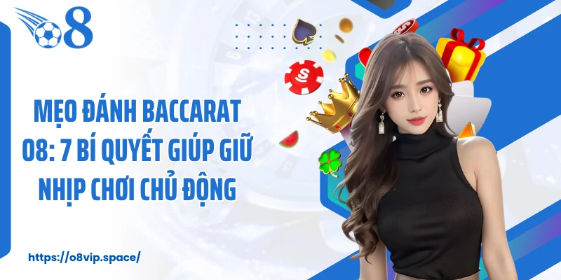 Mẹo Đánh Baccarat O8: 7 Bí Quyết Giúp Giữ Nhịp Chơi Chủ Động