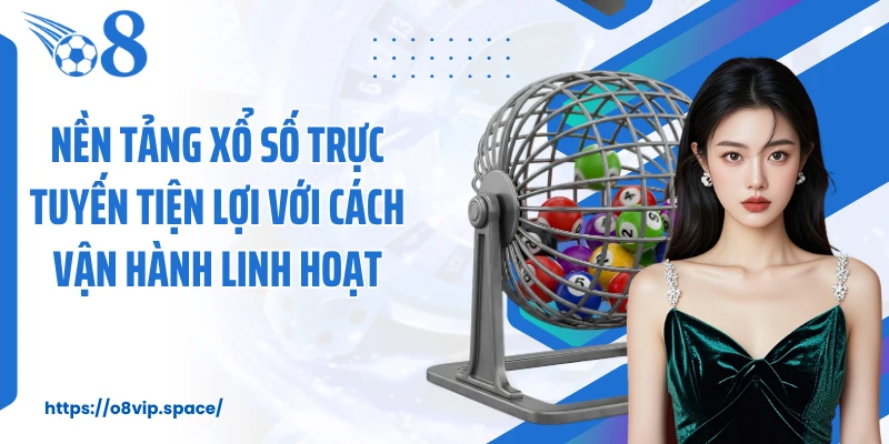 Nền tảng xổ số trực tuyến tiện lợi với cách vận hành linh hoạt
