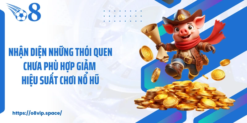 Nhận diện những thói quen chưa phù hợp giảm hiệu suất chơi nổ hũ