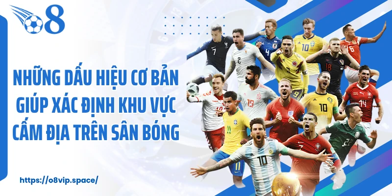 Những dấu hiệu cơ bản giúp xác định khu vực cấm địa trên sân bóng