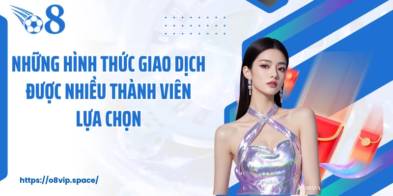 Những hình thức giao dịch được nhiều thành viên lựa chọn