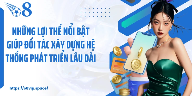 Những lợi thế nổi bật giúp đối tác xây dựng hệ thống phát triển lâu dài