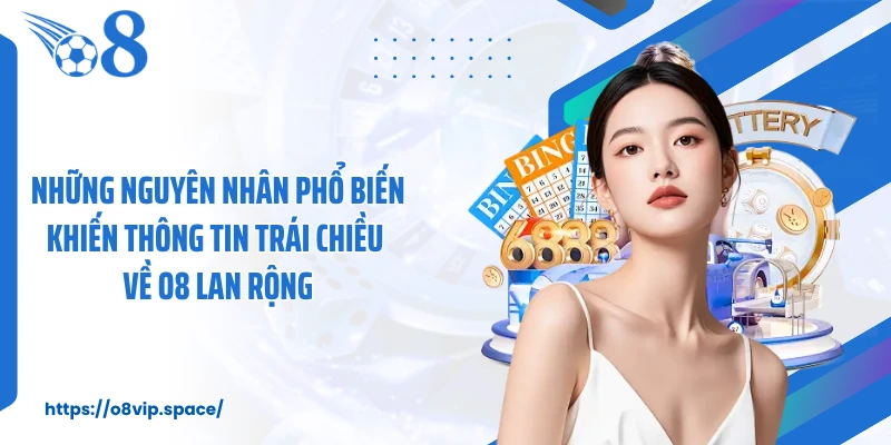 Những nguyên nhân phổ biến khiến thông tin trái chiều về O8 lan rộng