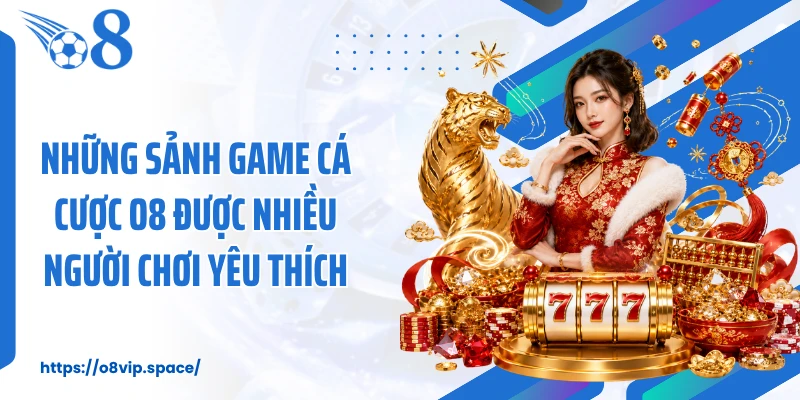 Những sảnh game cá cược O8 được nhiều người chơi yêu thích