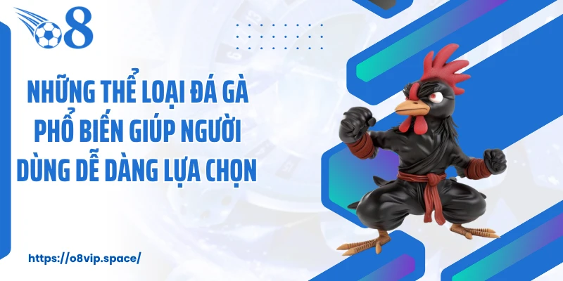Những thể loại đá gà phổ biến giúp người dùng dễ dàng lựa chọn