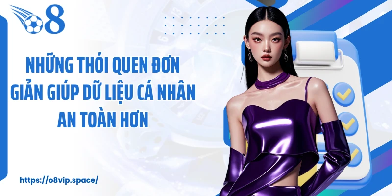 Những thói quen đơn giản giúp dữ liệu cá nhân an toàn hơn