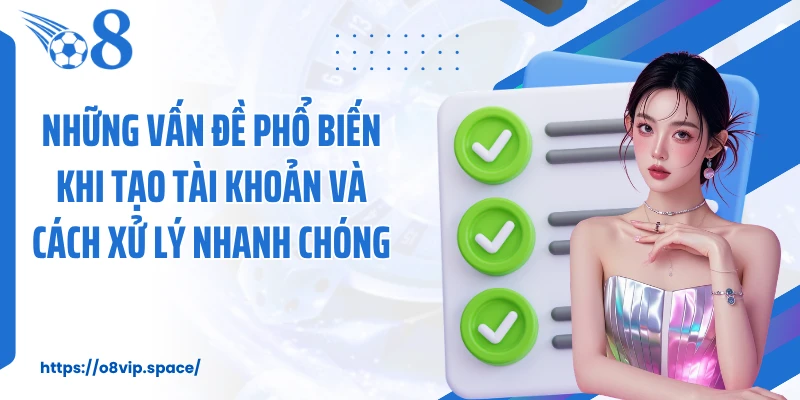 Những vấn đề phổ biến khi tạo tài khoản và cách xử lý nhanh chóng