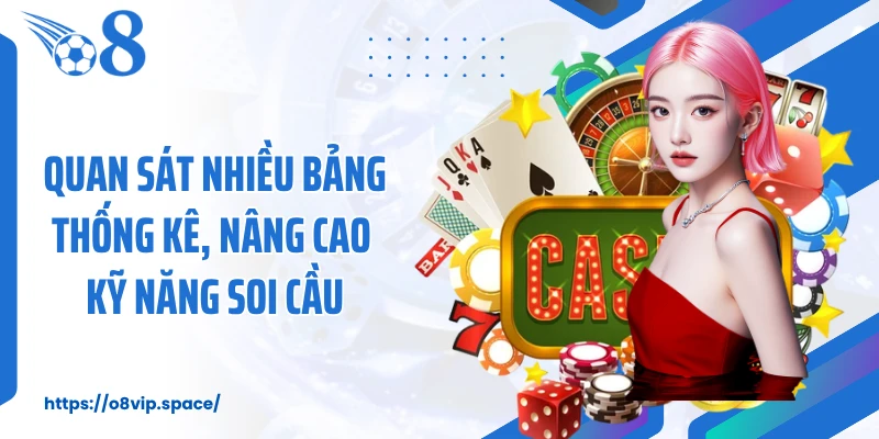 Quan sát nhiều bảng thống kê, nâng cao kỹ năng soi cầu