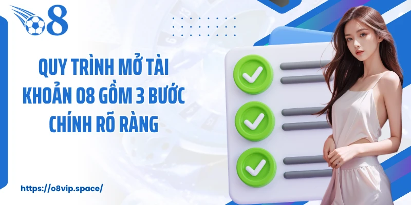 Quy trình mở tài khoản O8 gồm 3 bước chính rõ ràng