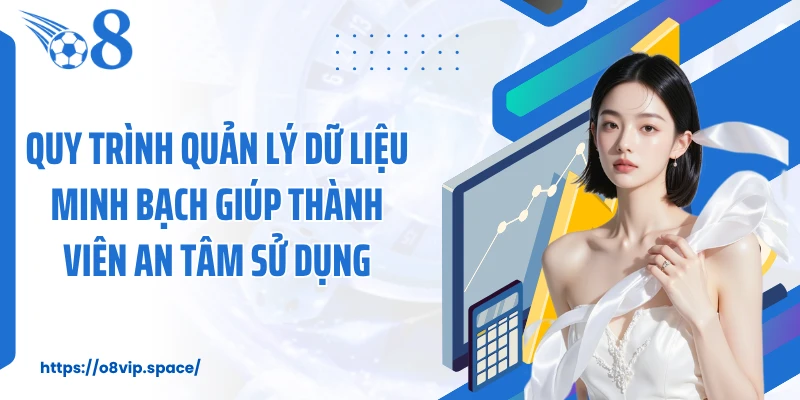 Quy trình quản lý dữ liệu minh bạch giúp thành viên an tâm sử dụng