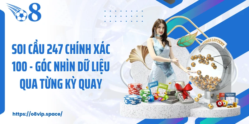 Soi Cầu 247 Chính Xác 100 - Góc Nhìn Dữ Liệu Qua Từng Kỳ Quay