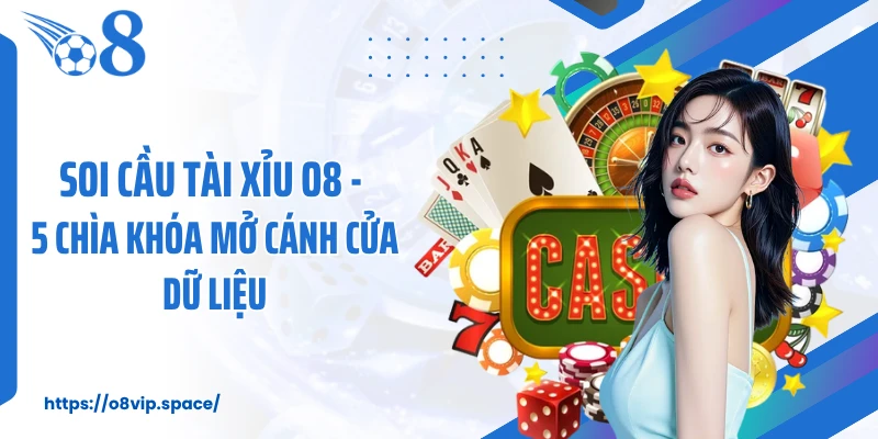 Soi Cầu Tài Xỉu O8 - 5 Chìa Khóa Mở Cánh Cửa Dữ Liệu