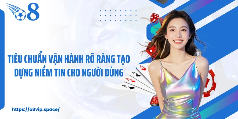 Tiêu chuẩn vận hành rõ ràng tạo dựng niềm tin cho người dùng