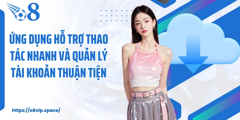 Ứng dụng hỗ trợ thao tác nhanh và quản lý tài khoản thuận tiện