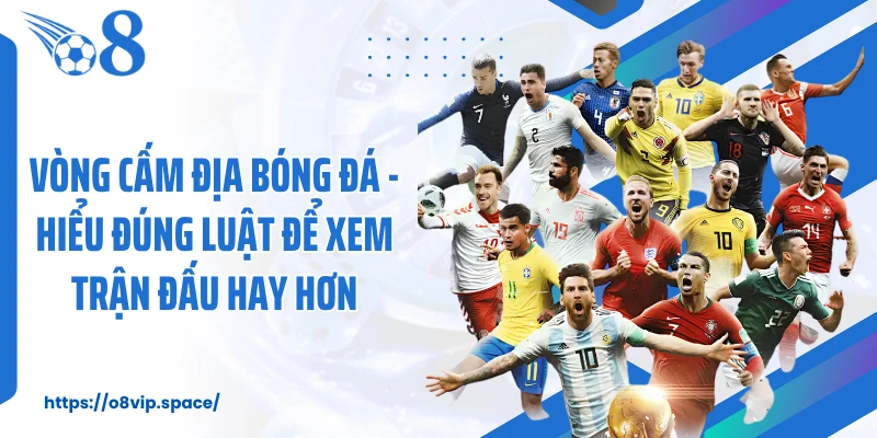 Vòng Cấm Địa Bóng Đá - Hiểu Đúng Luật Để Xem Trận Đấu Hay Hơn