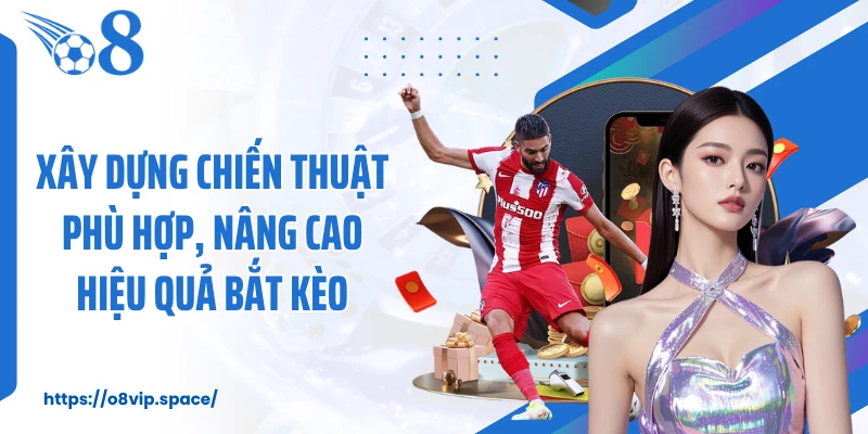 Xây dựng chiến thuật phù hợp, nâng cao hiệu quả bắt kèo